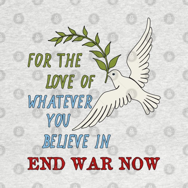 For The Love Of Whatever You Believe In, End War Now - Anti War by SpaceDogLaika